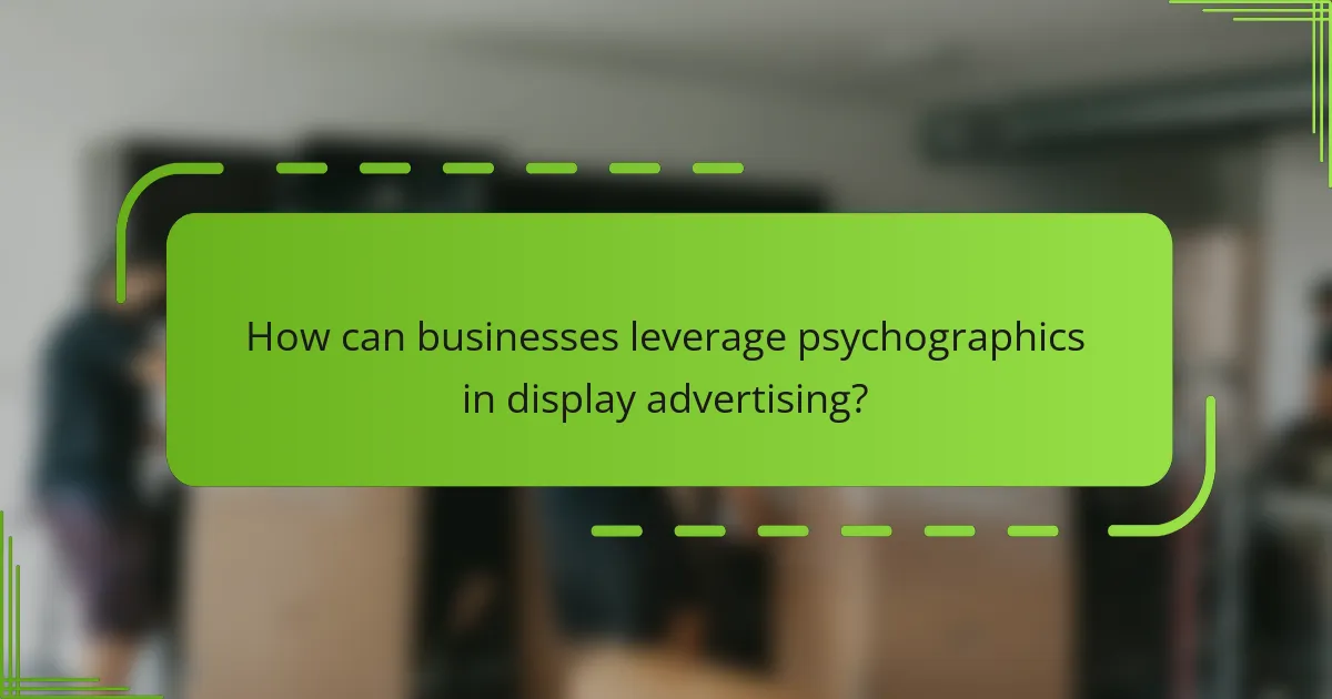 How can businesses leverage psychographics in display advertising?