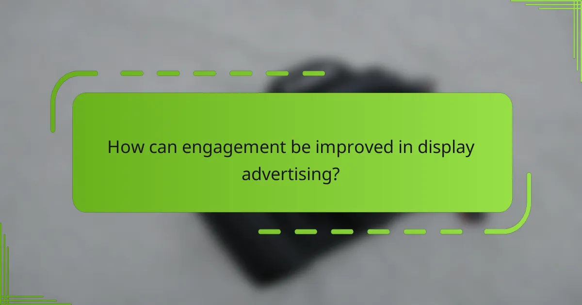How can engagement be improved in display advertising?