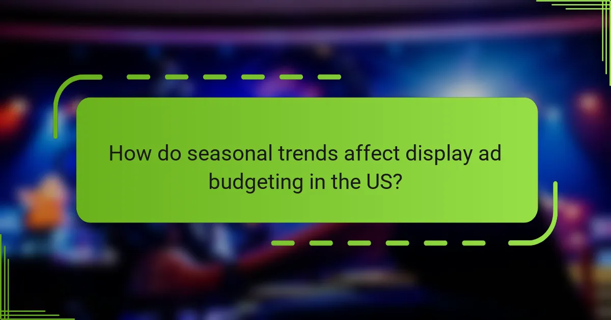 How do seasonal trends affect display ad budgeting in the US?