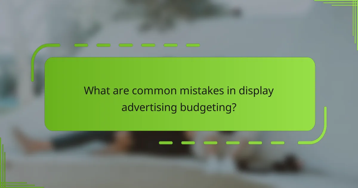 What are common mistakes in display advertising budgeting?