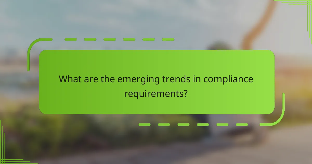What are the emerging trends in compliance requirements?