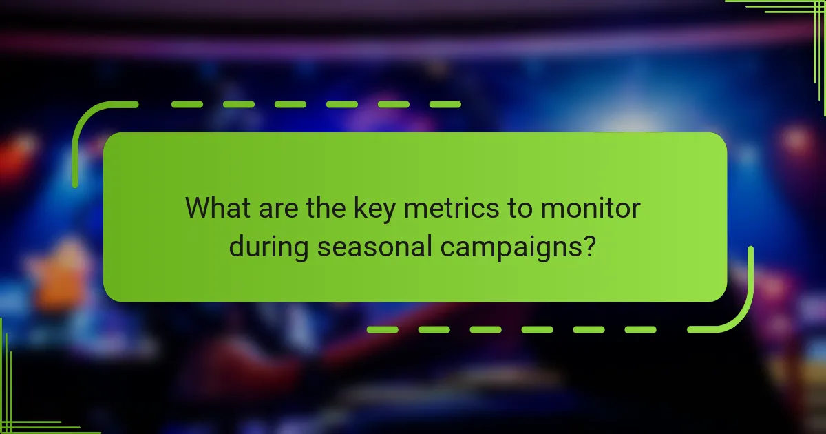 What are the key metrics to monitor during seasonal campaigns?