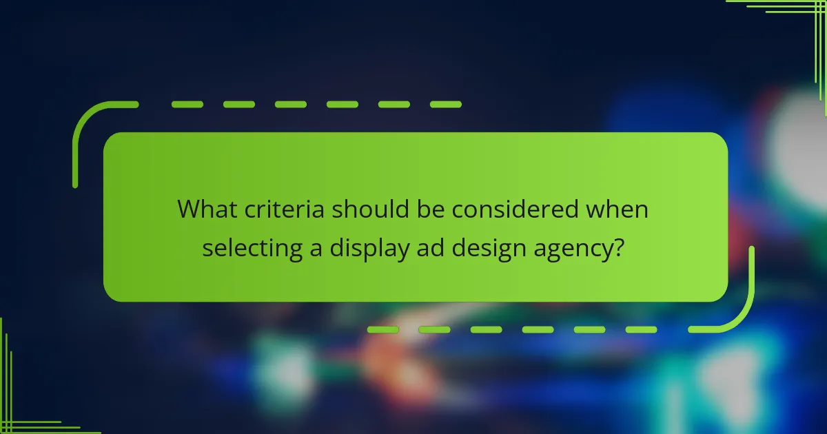 What criteria should be considered when selecting a display ad design agency?