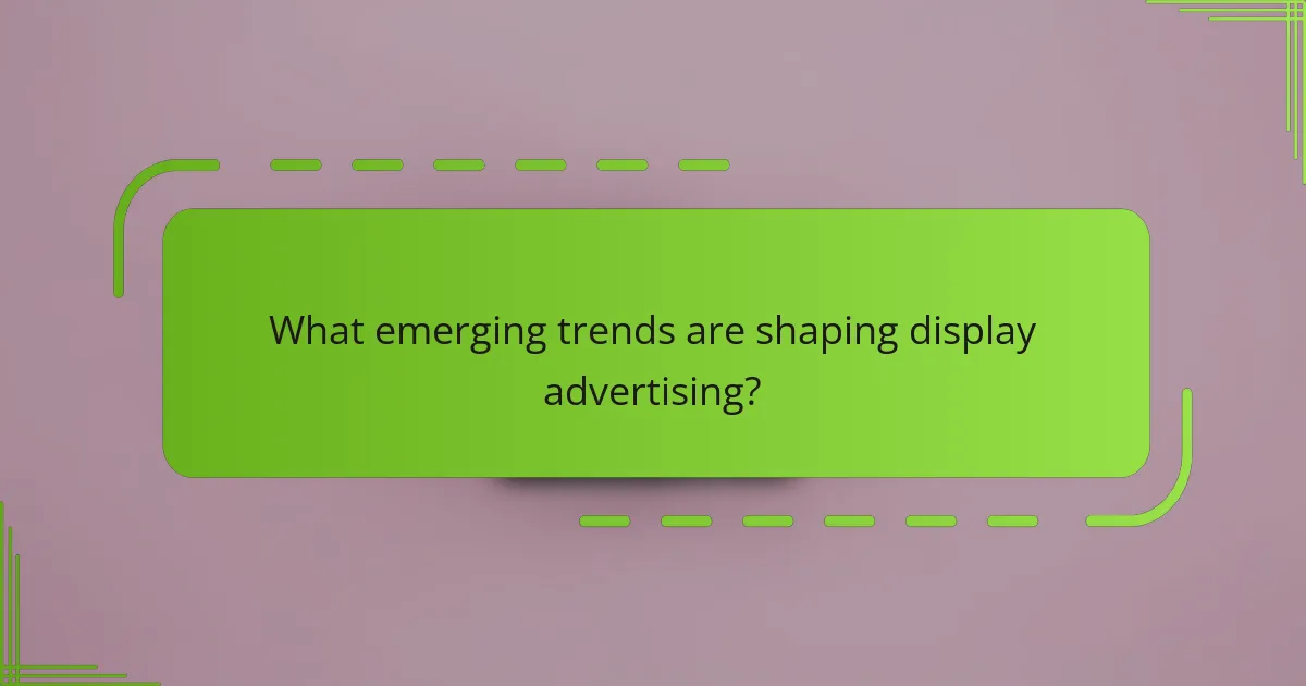 What emerging trends are shaping display advertising?