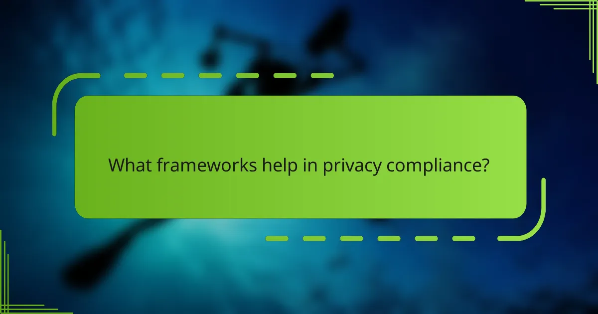 What frameworks help in privacy compliance?