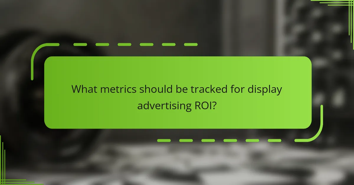 What metrics should be tracked for display advertising ROI?