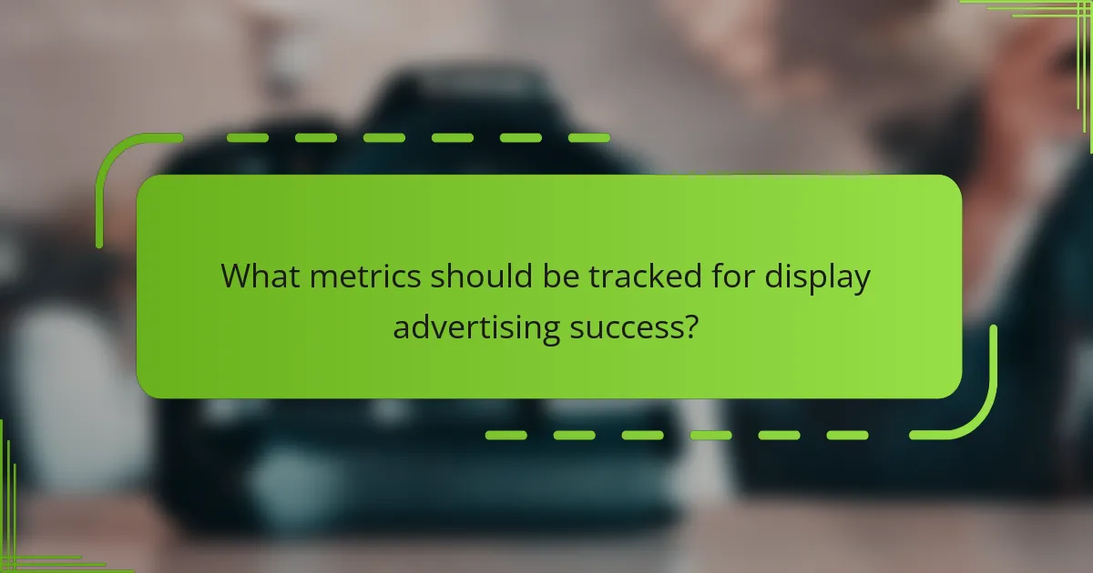 What metrics should be tracked for display advertising success?
