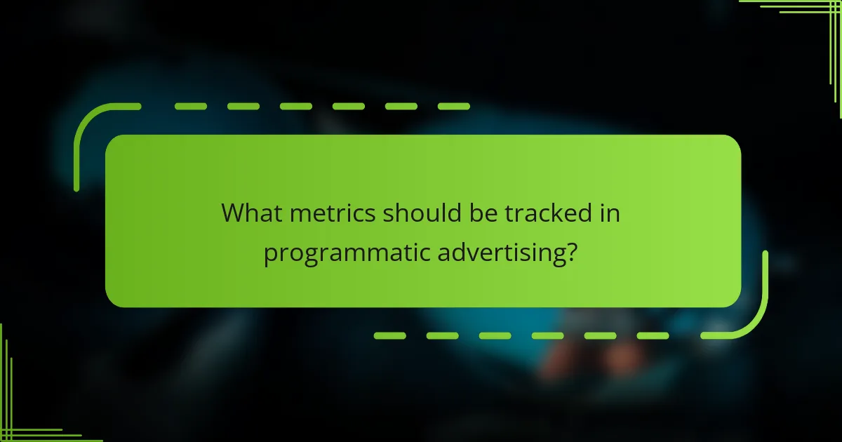 What metrics should be tracked in programmatic advertising?