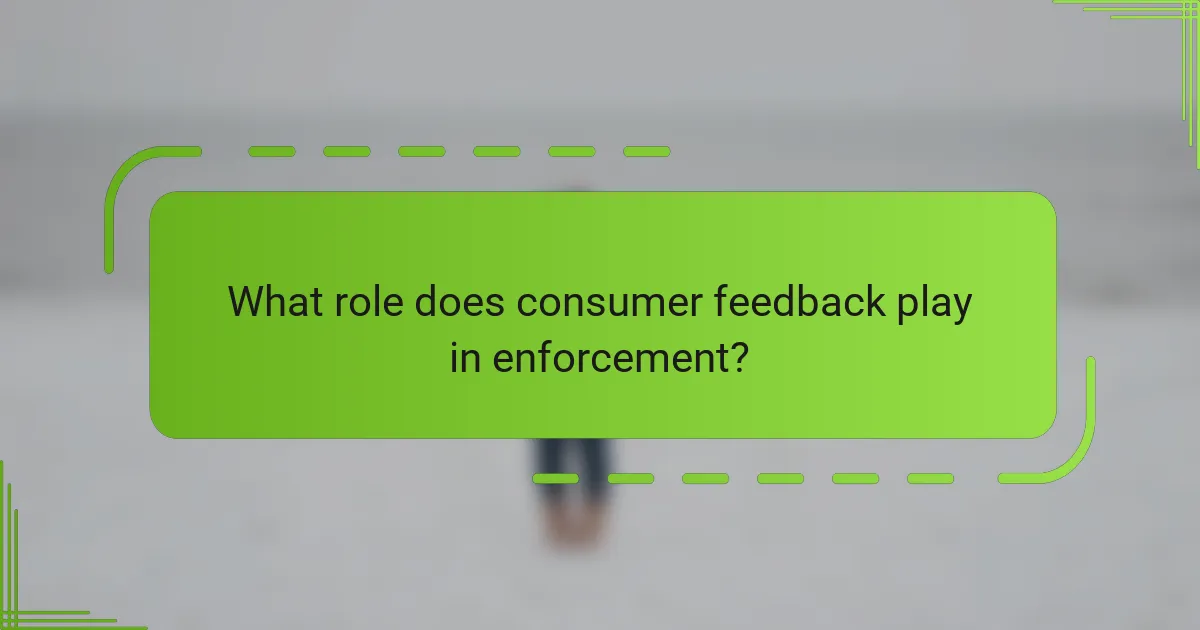 What role does consumer feedback play in enforcement?