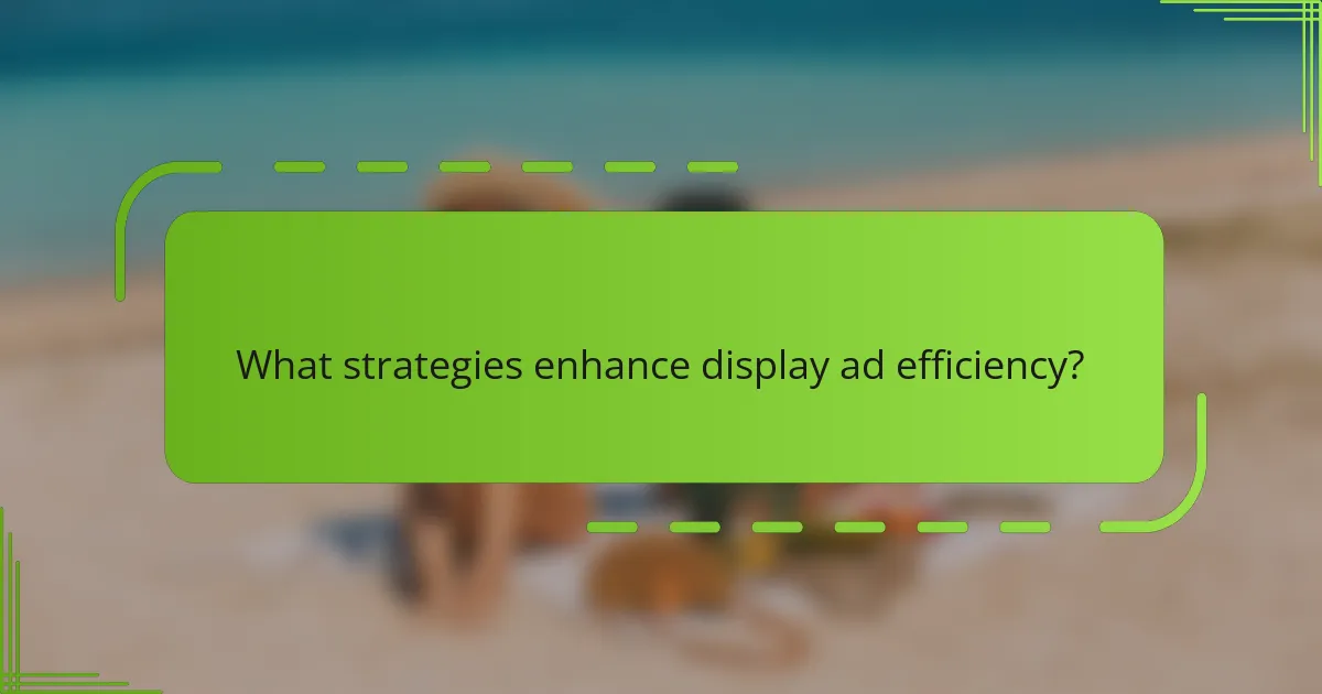 What strategies enhance display ad efficiency?